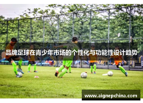 品牌足球在青少年市场的个性化与功能性设计趋势